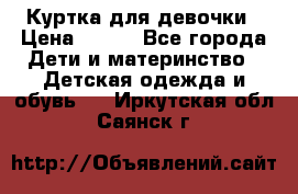 Куртка для девочки › Цена ­ 800 - Все города Дети и материнство » Детская одежда и обувь   . Иркутская обл.,Саянск г.